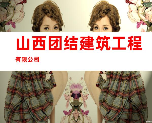 山西团结建筑工程有限公司