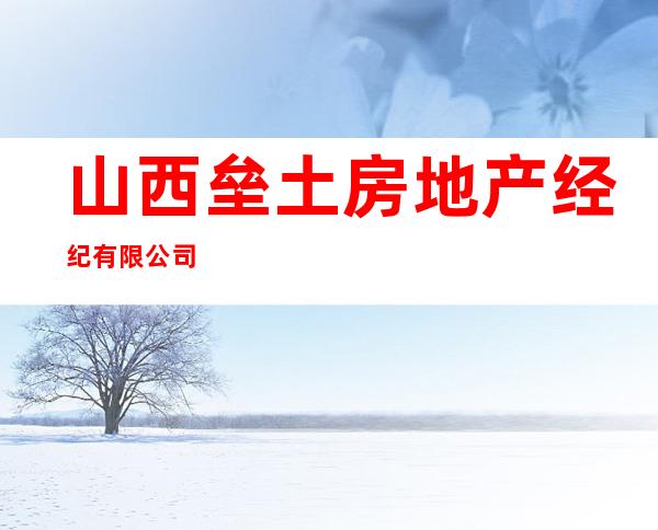 山西垒土房地产经纪有限公司