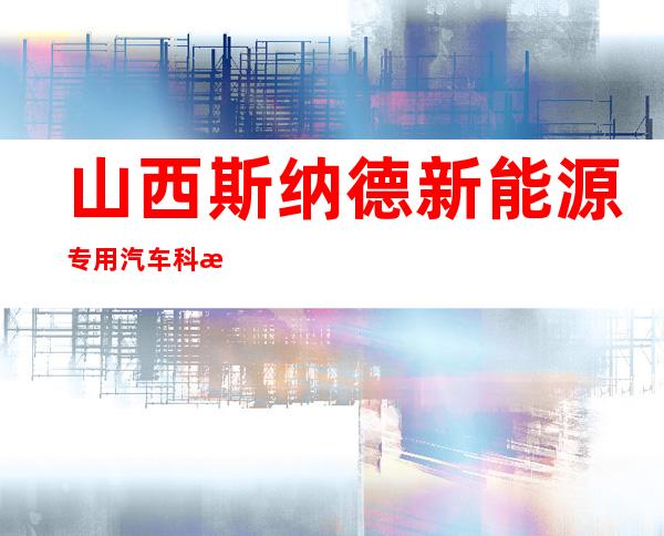 山西斯纳德新能源专用汽车科技有限公司