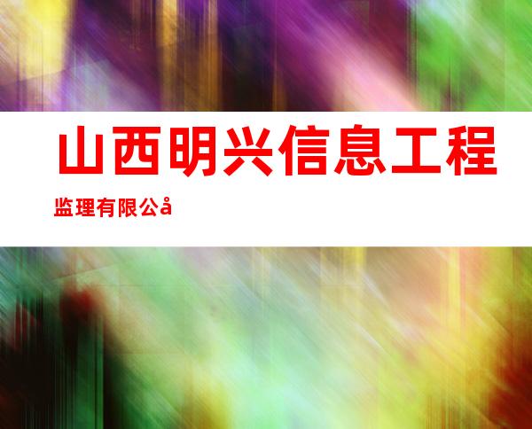 山西明兴信息工程监理有限公司
