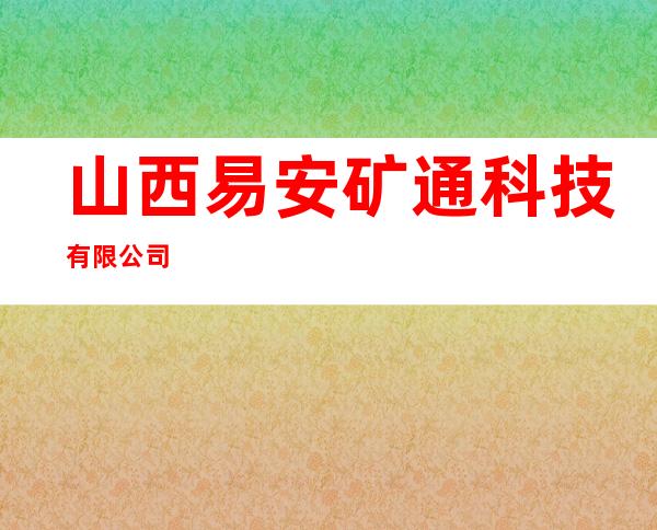 山西易安矿通科技有限公司
