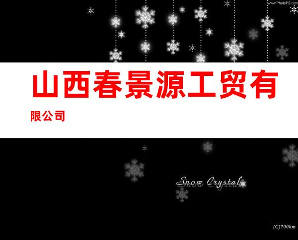 山西春景源工贸有限公司