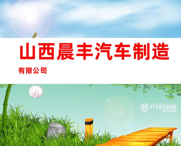山西晨丰汽车制造有限公司