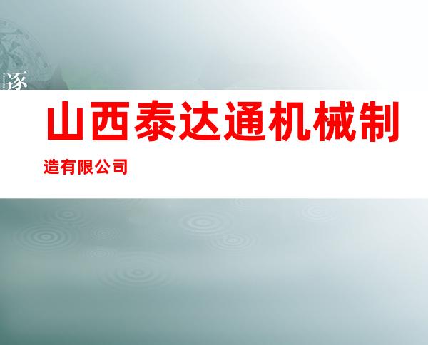 山西泰达通机械制造有限公司