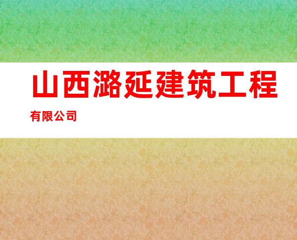 山西潞延建筑工程有限公司