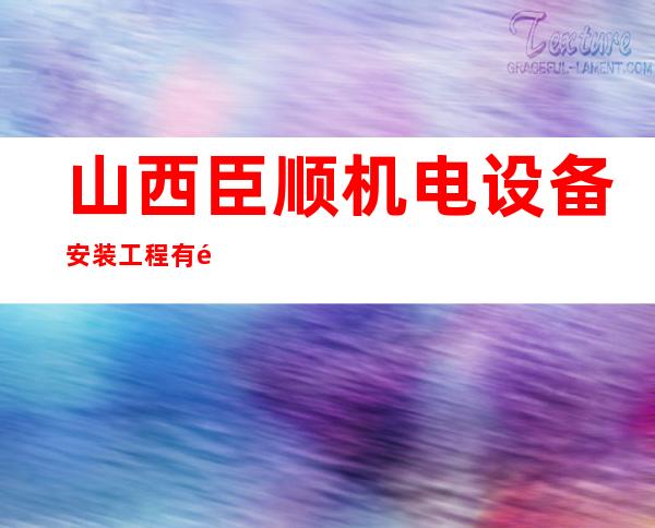 山西臣顺机电设备安装工程有限公司
