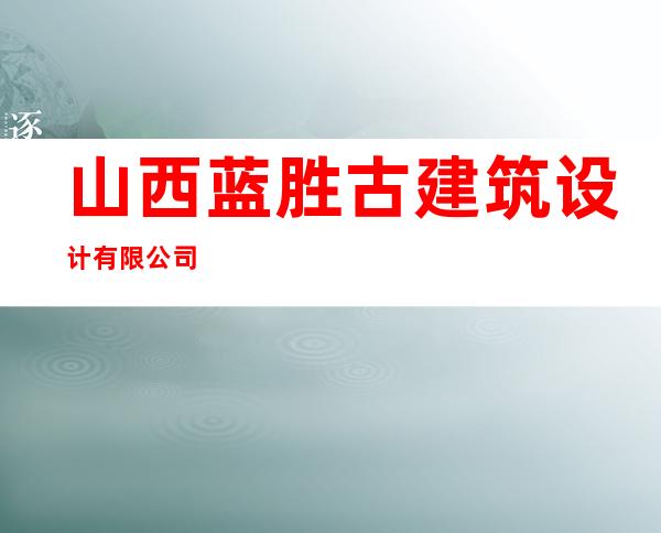 山西蓝胜古建筑设计有限公司