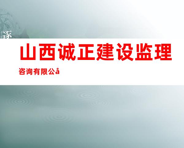 山西诚正建设监理咨询有限公司