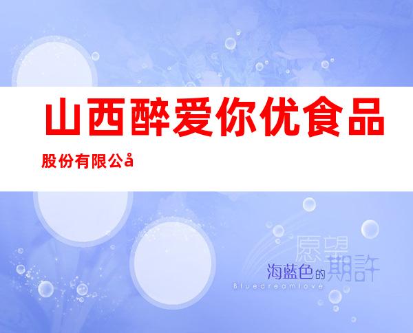 山西醉爱你优食品股份有限公司