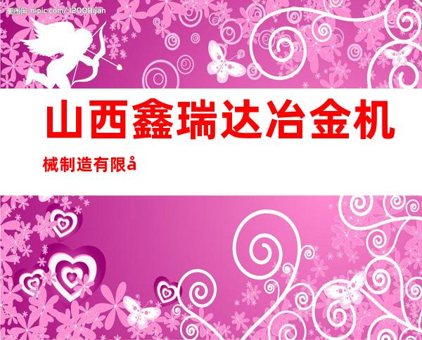 山西鑫瑞达冶金机械制造有限公司