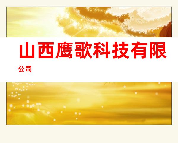 山西鹰歌科技有限公司