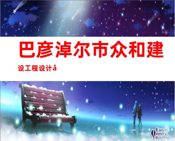 巴彦淖尔市众和建设工程设计咨询有限公司