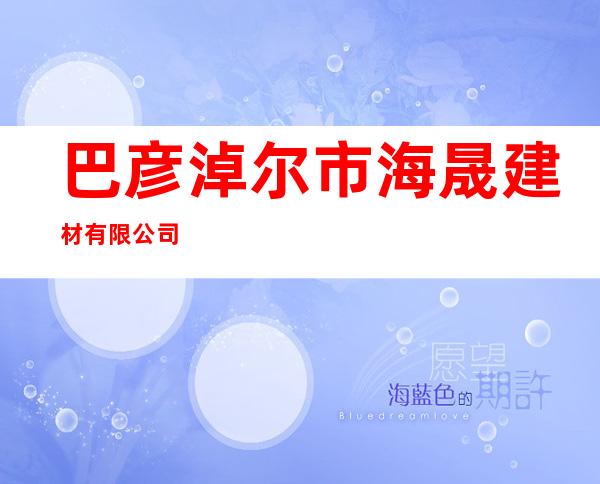 巴彦淖尔市海晟建材有限公司