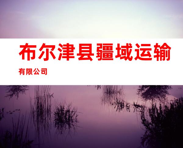 布尔津县疆域运输有限公司