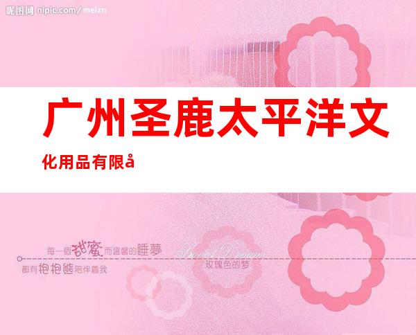 广州圣鹿太平洋文化用品有限公司