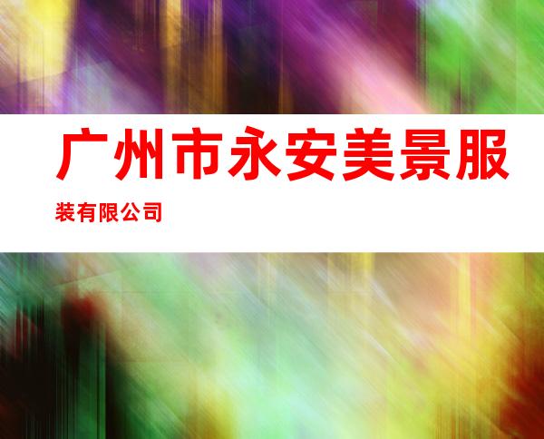 广州市永安美景服装有限公司