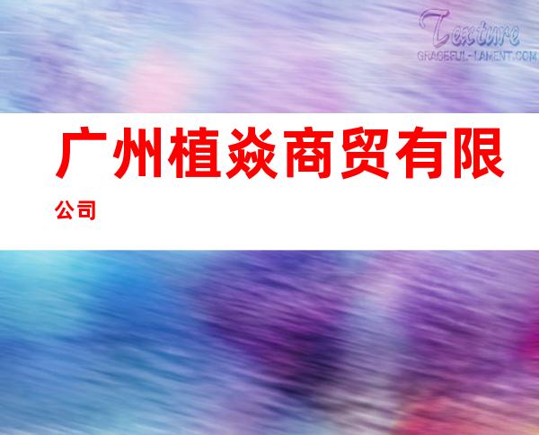 广州植焱商贸有限公司