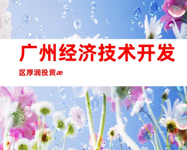 广州经济技术开发区厚润投资有限公司