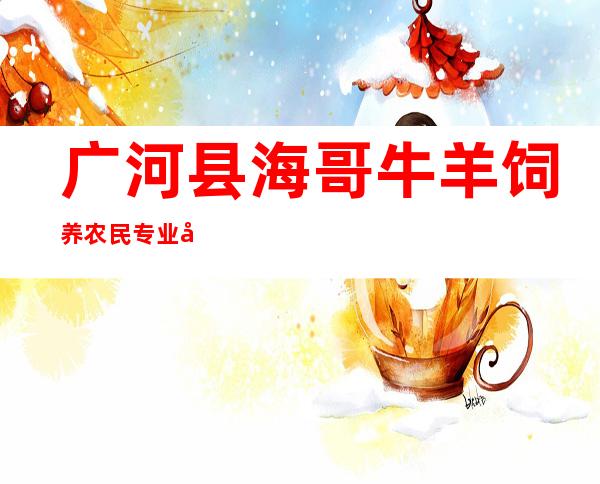 广河县海哥牛羊饲养农民专业合作社