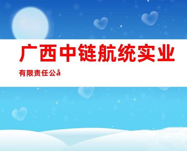 广西中链航统实业有限责任公司