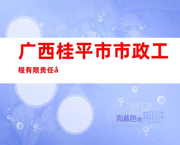 广西桂平市市政工程有限责任公司