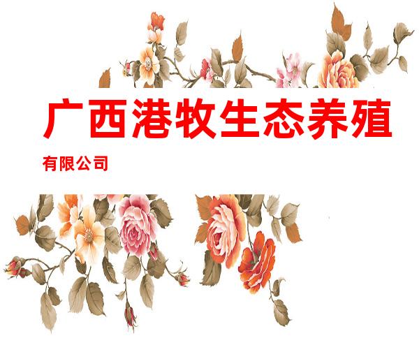 广西港牧生态养殖有限公司