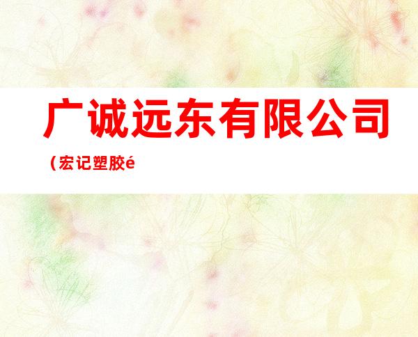 广诚远东有限公司(宏记塑胶铭版五金印刷厂)