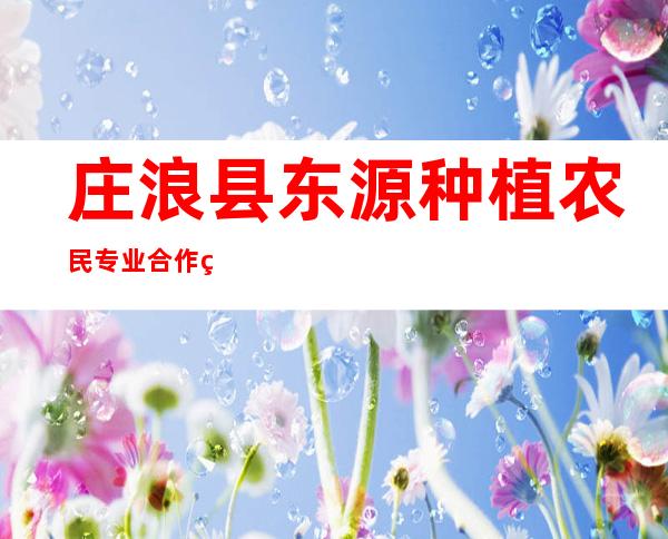 庄浪县东源种植农民专业合作社
