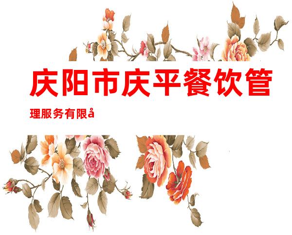 庆阳市庆平餐饮管理服务有限公司