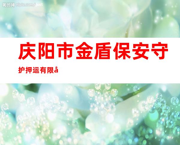庆阳市金盾保安守护押运有限公司