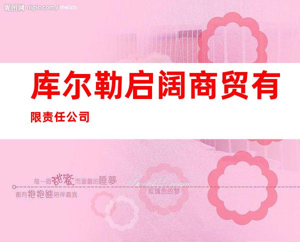库尔勒启阔商贸有限责任公司