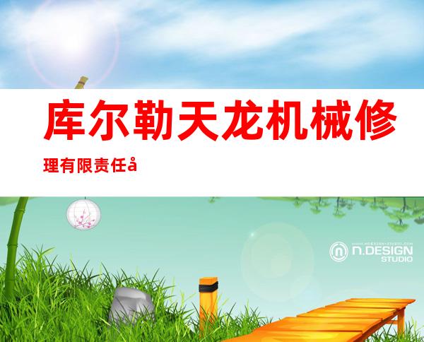 库尔勒天龙机械修理有限责任公司