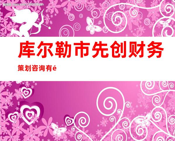 库尔勒市先创财务策划咨询有限公司