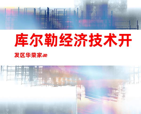 库尔勒经济技术开发区华荣家满福超市有限公司