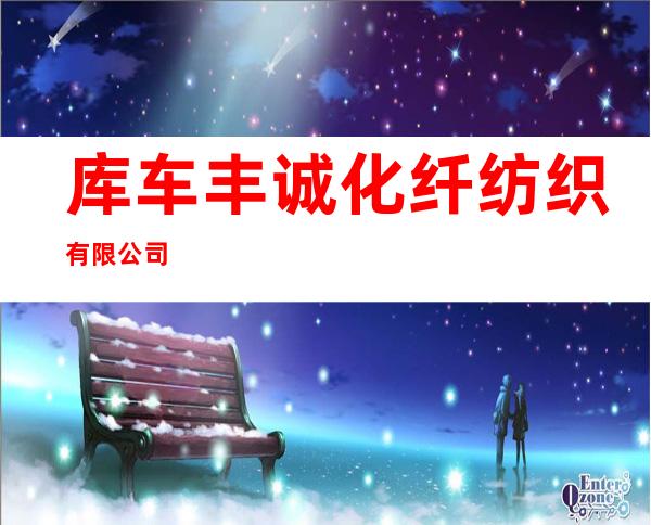 库车丰诚化纤纺织有限公司