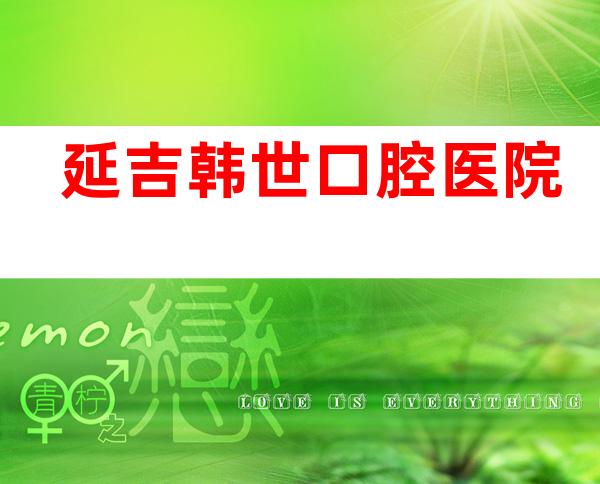 延吉韩世口腔医院