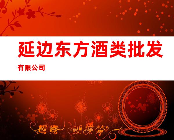 延边东方酒类批发有限公司