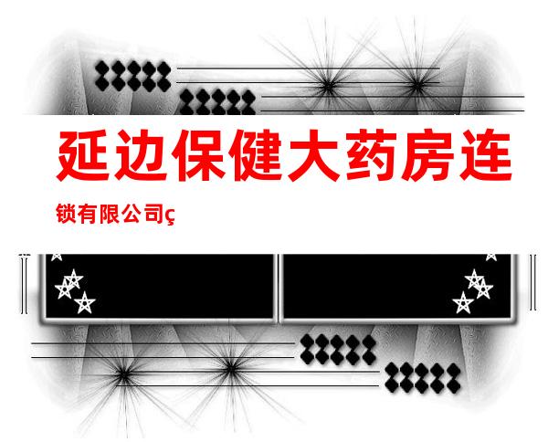 延边保健大药房连锁有限公司第十连锁店