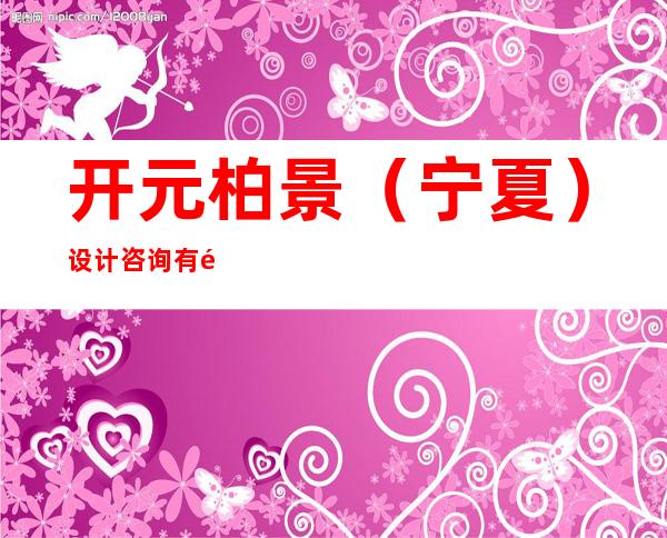开元柏景（宁夏）设计咨询有限公司