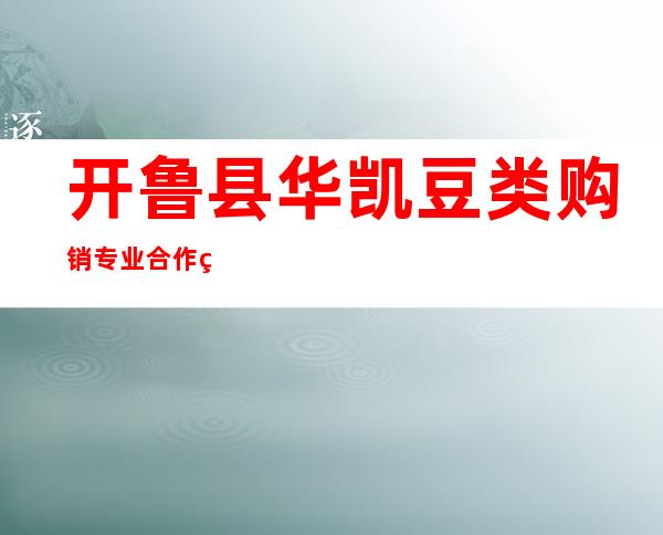 开鲁县华凯豆类购销专业合作社