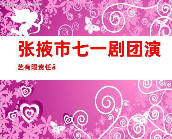 张掖市七一剧团演艺有限责任公司