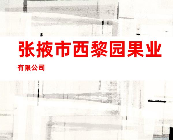 张掖市西黎园果业有限公司