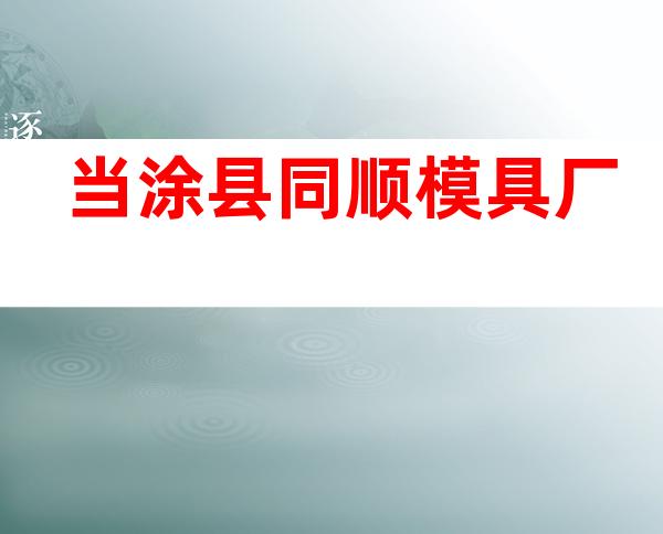 当涂县同顺模具厂