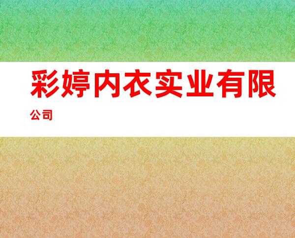 彩婷内衣实业有限公司