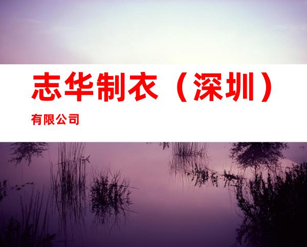 志华制衣(深圳)有限公司