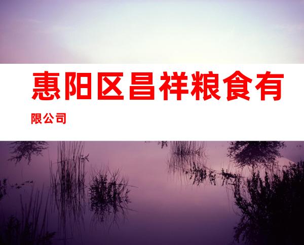 惠阳区昌祥粮食有限公司