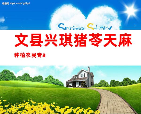 文县兴琪猪苓天麻种植农民专业合作社