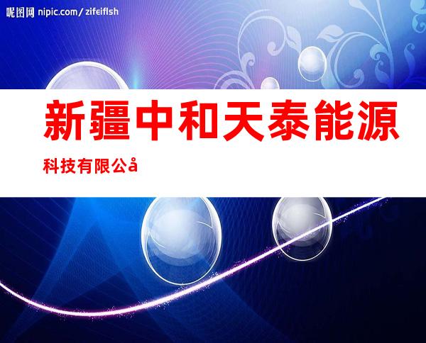 新疆中和天泰能源科技有限公司