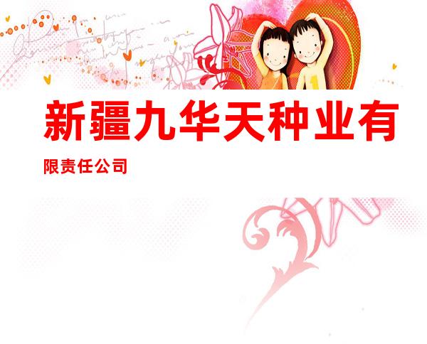 新疆九华天种业有限责任公司