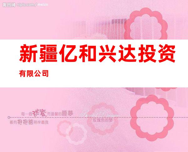 新疆亿和兴达投资有限公司